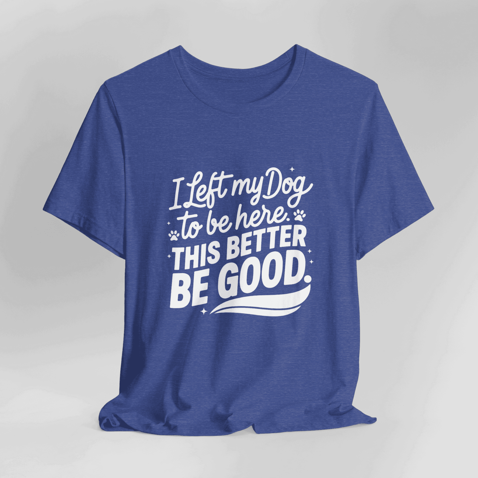 I Left My Dog To Be Here This Better Be Good T-Shirt - Image 8