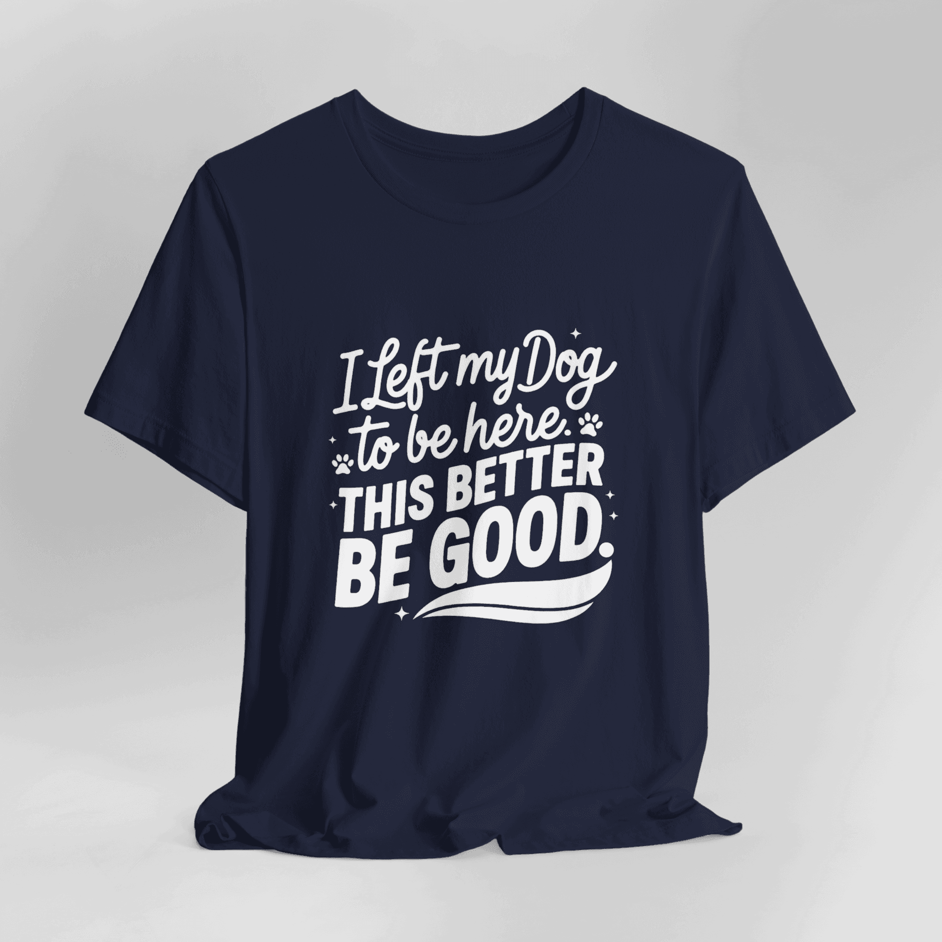I Left My Dog To Be Here This Better Be Good T-Shirt - Image 13